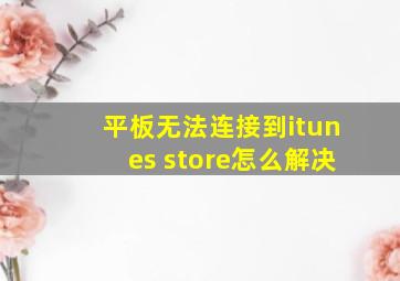 平板无法连接到itunes store怎么解决